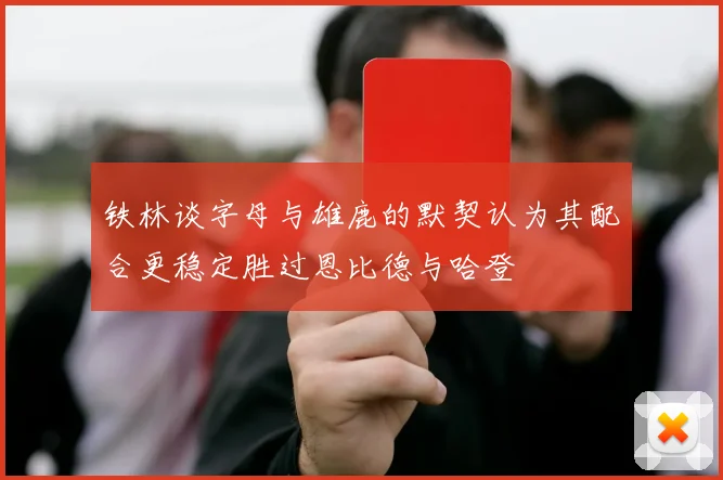铁林谈字母与雄鹿的默契认为其配合更稳定胜过恩比德与哈登