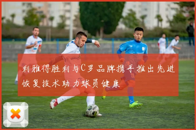 利雅得胜利与C罗品牌携手推出先进恢复技术助力球员健康