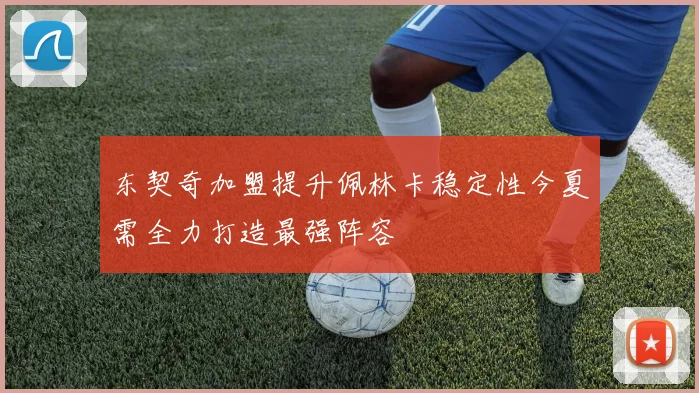 东契奇加盟提升佩林卡稳定性今夏需全力打造最强阵容