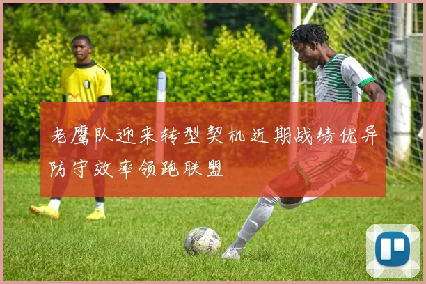 老鹰队迎来转型契机近期战绩优异防守效率领跑联盟