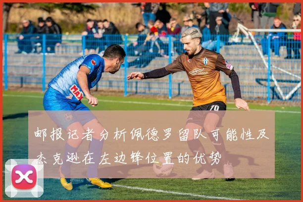 邮报记者分析佩德罗留队可能性及杰克逊在左边锋位置的优势